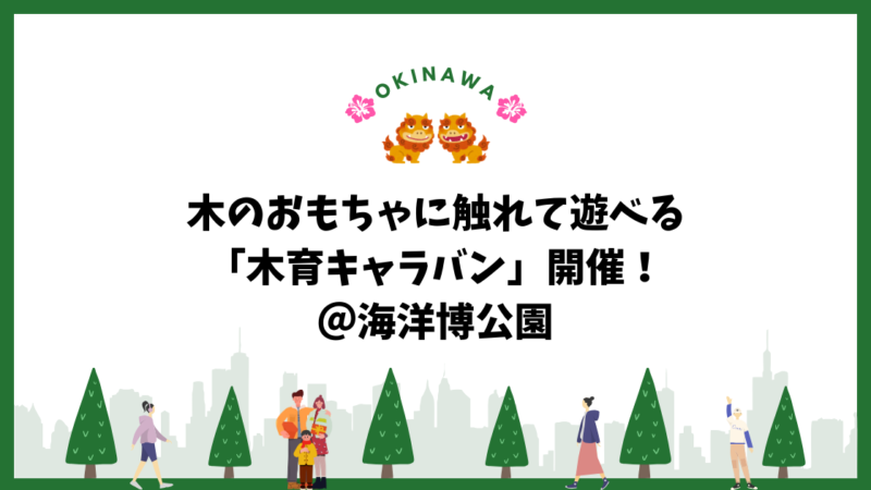 【沖縄】海洋博公園で木のおもちゃに触れて遊べる木育キャラバン開催！ 