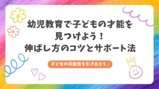 幼児教育で子どもの才能を見つけよう！伸ばし方のコツとサポート法 