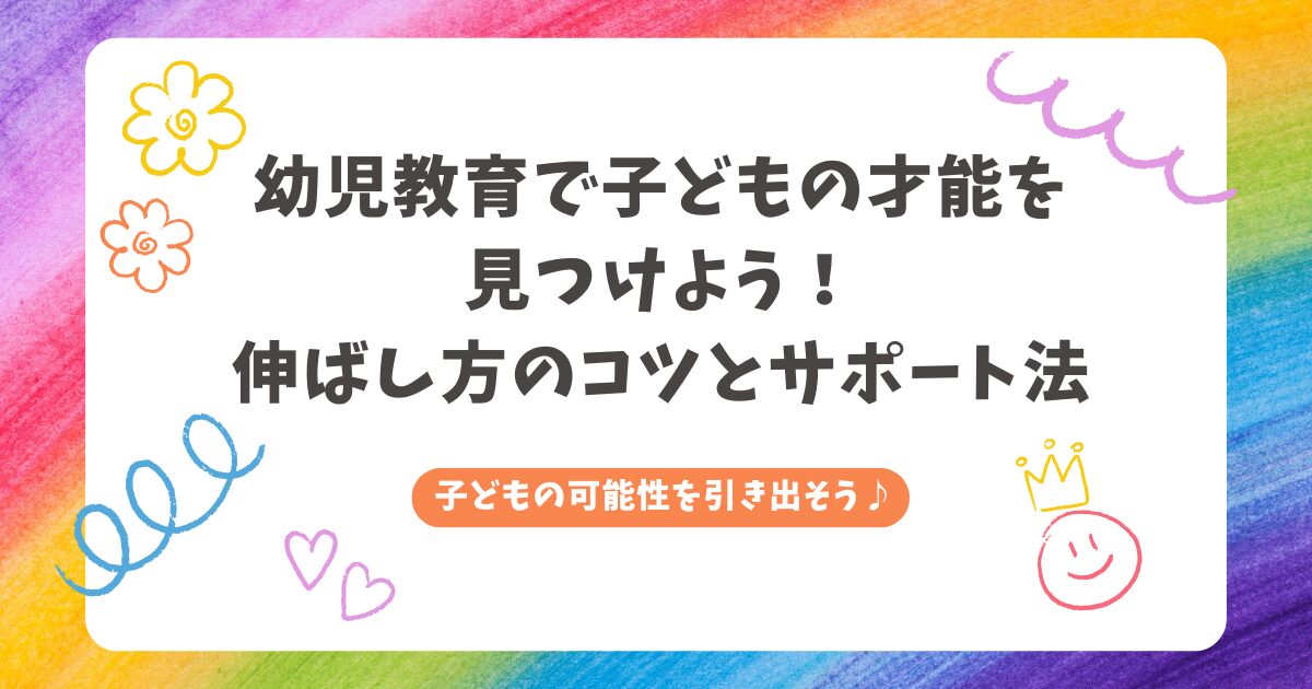 幼児教育で子どもの才能を見つけよう！伸ばし方のコツとサポート法