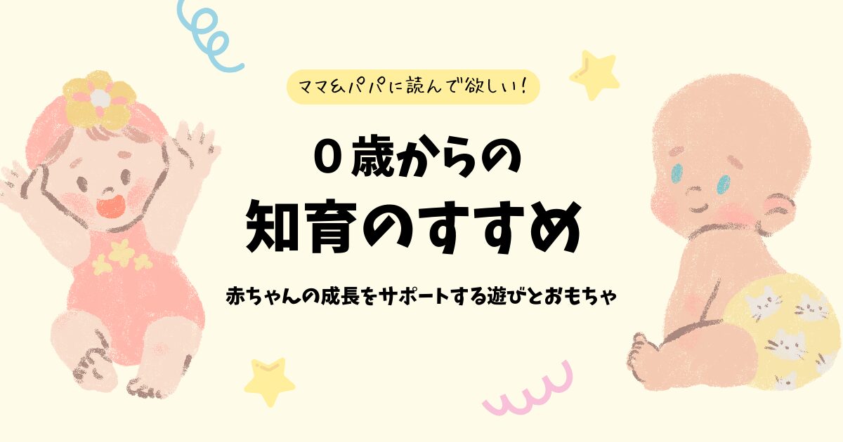 0歳からの知育のすすめ：赤ちゃんの成長をサポートする遊びとおもちゃ