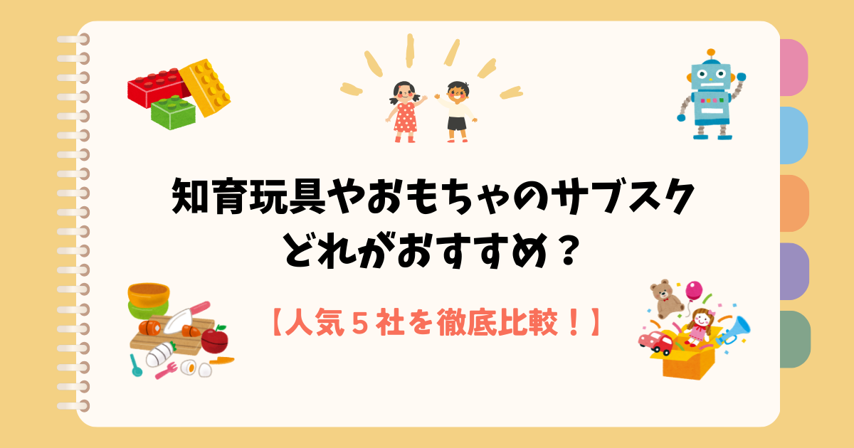 【比較】知育玩具などのおもちゃのサブスクはどれがおすすめ？人気5社を調べてみた！